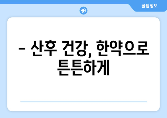 산후 한약, 한의원에서 몸조리 제대로 하는 방법 | 산후 회복, 건강 관리, 출산 후 몸 관리