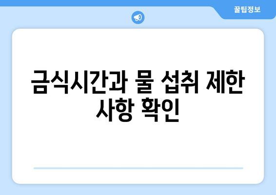 금식시간과 물 섭취 제한 사항 확인