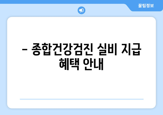 - 종합건강검진 실비 지급 혜택 안내