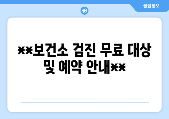 **보건소 검진 무료 대상 및 예약 안내**