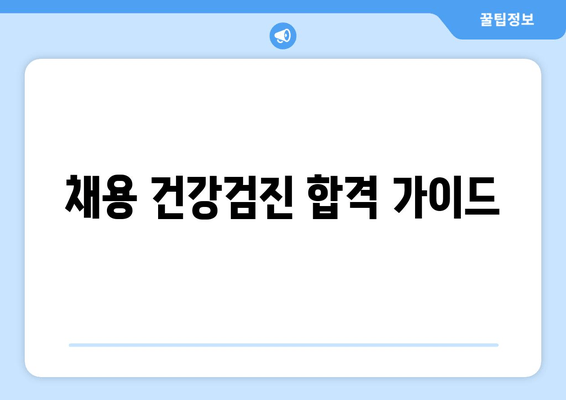 채용 건강검진 합격 가이드