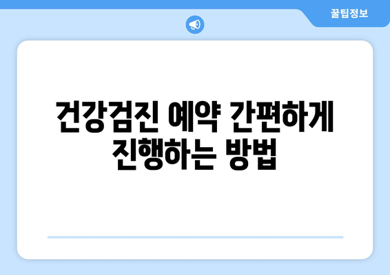 건강검진 예약 간편하게 진행하는 방법