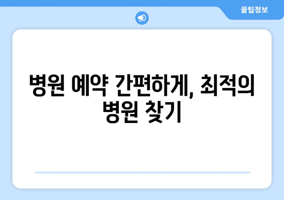 병원 예약 간편하게, 최적의 병원 찾기