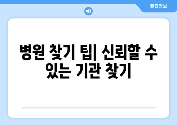 병원 찾기 팁| 신뢰할 수 있는 기관 찾기