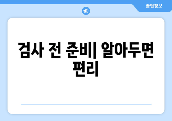 검사 전 준비| 알아두면 편리