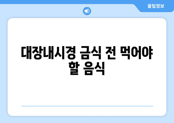 대장내시경 금식 전 먹어야 할 음식