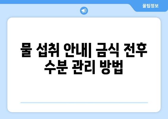 물 섭취 안내| 금식 전후 수분 관리 방법