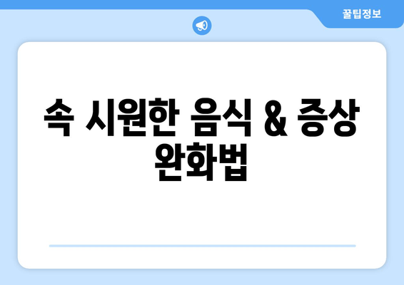 속 시원한 음식 & 증상 완화법