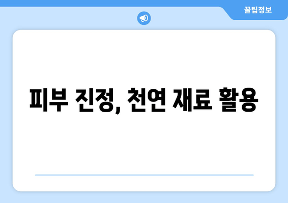 피부 진정, 천연 재료 활용