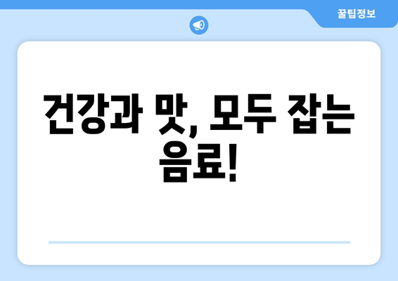 건강과 맛, 모두 잡는 음료!