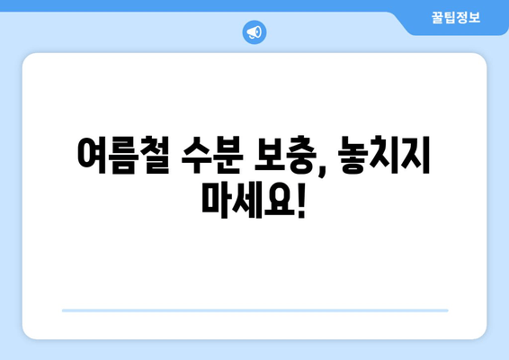 여름철 수분 보충, 놓치지 마세요!