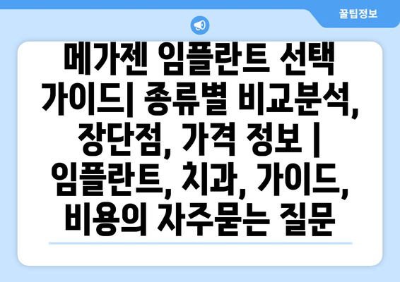 메가젠 임플란트 선택 가이드| 종류별 비교분석, 장단점, 가격 정보 | 임플란트, 치과, 가이드, 비용