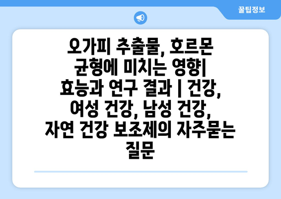 오가피 추출물, 호르몬 균형에 미치는 영향|  효능과 연구 결과 | 건강, 여성 건강, 남성 건강, 자연 건강 보조제