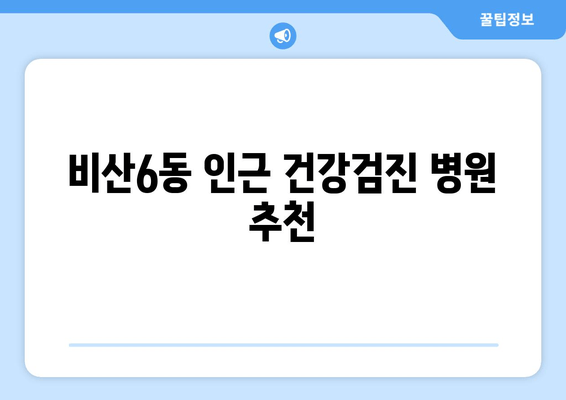 비산6동 인근 건강검진 병원 추천