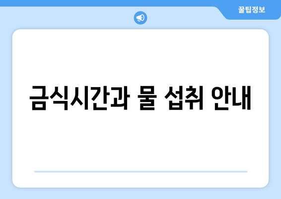 금식시간과 물 섭취 안내