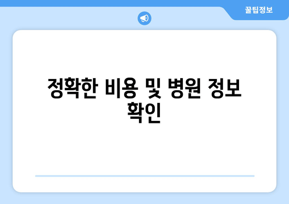 정확한 비용 및 병원 정보 확인