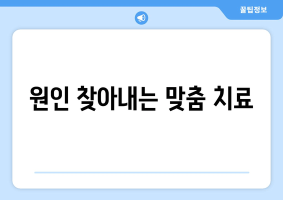 원인 찾아내는 맞춤 치료