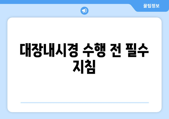대장내시경 수행 전 필수 지침