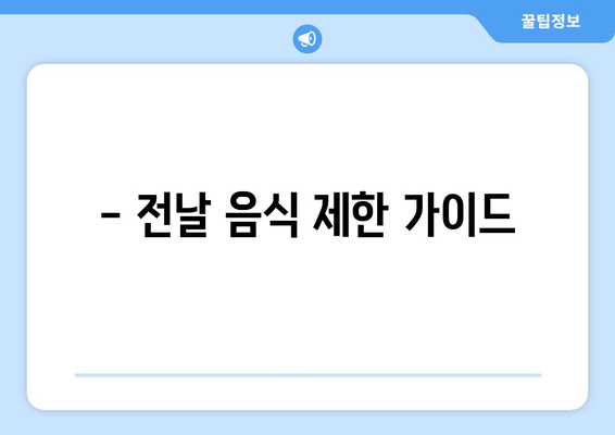 - 전날 음식 제한 가이드