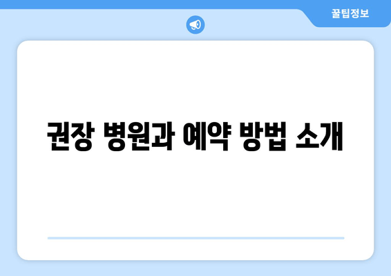 권장 병원과 예약 방법 소개