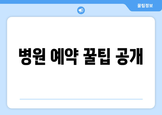 병원 예약 꿀팁 공개