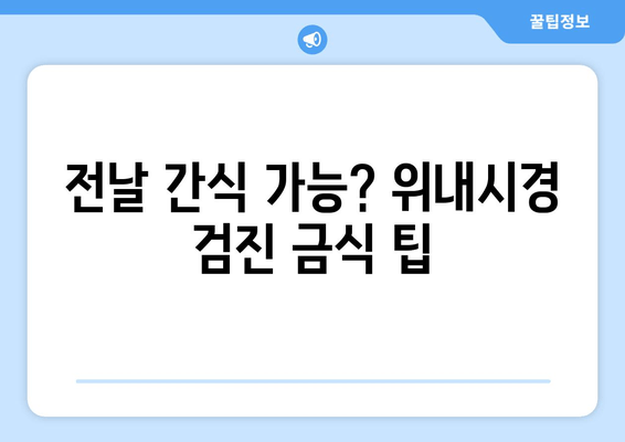 전날 간식 가능? 위내시경 검진 금식 팁