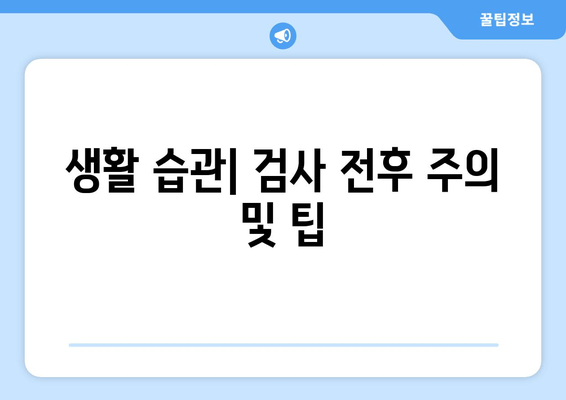 생활 습관| 검사 전후 주의 및 팁