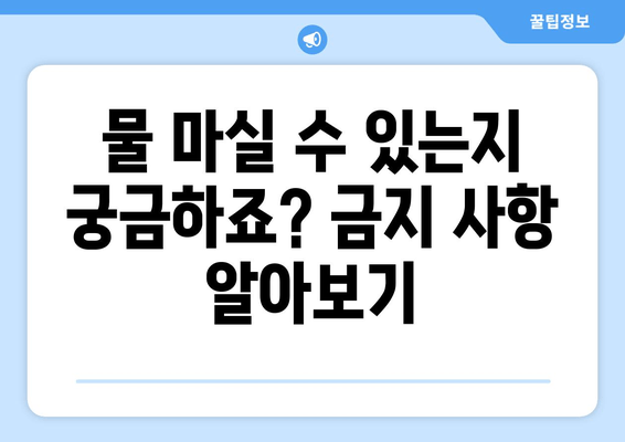 물 마실 수 있는지 궁금하죠? 금지 사항 알아보기