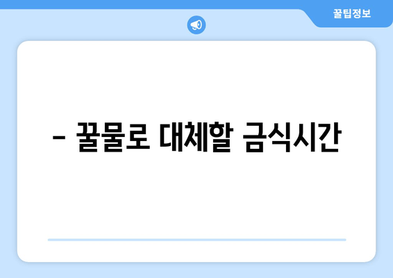 - 꿀물로 대체할 금식시간