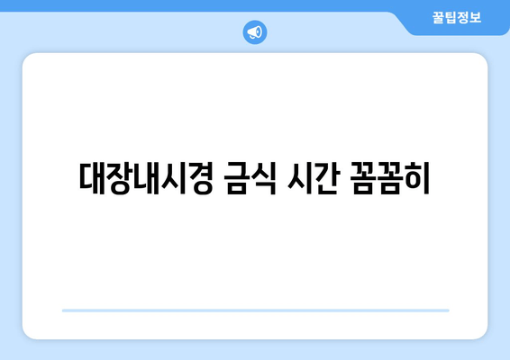 대장내시경 금식 시간 꼼꼼히