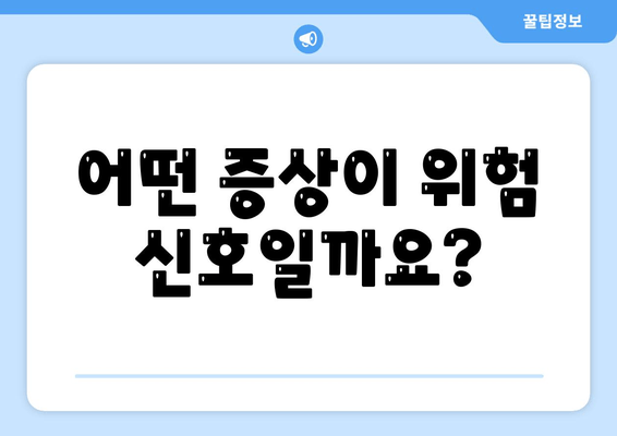 어떤 증상이 위험 신호일까요?