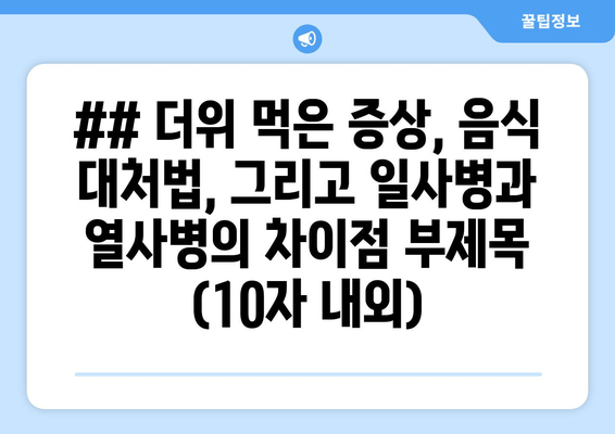 ## 더위 먹은 증상, 음식 대처법, 그리고 일사병과 열사병의 차이점 부제목 (10자 내외)