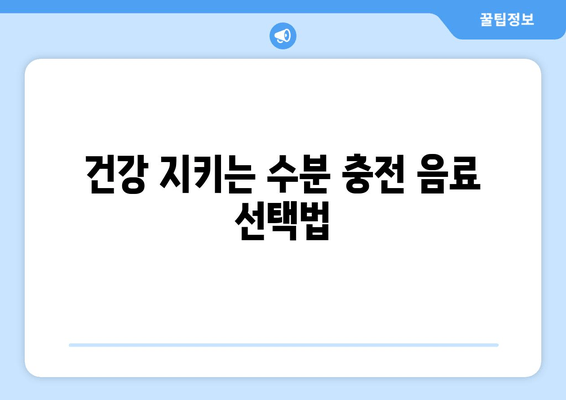 건강 지키는 수분 충전 음료 선택법