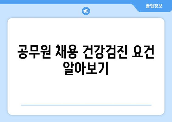 공무원 채용 건강검진 요건 알아보기