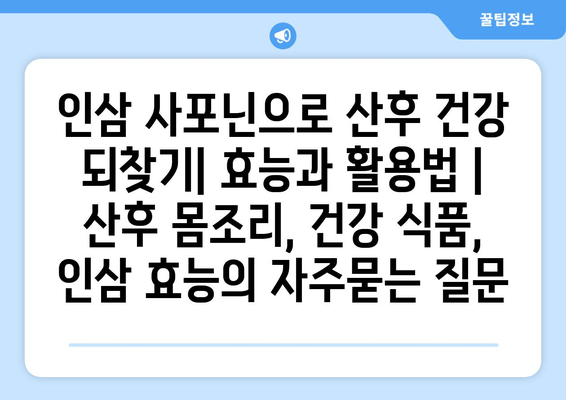 인삼 사포닌으로 산후 건강 되찾기| 효능과 활용법 | 산후 몸조리, 건강 식품, 인삼 효능