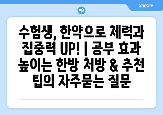 수험생, 한약으로 체력과 집중력 UP! | 공부 효과 높이는 한방 처방 & 추천 팁