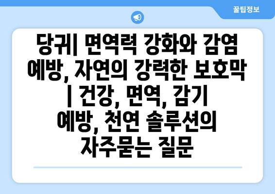 당귀| 면역력 강화와 감염 예방, 자연의 강력한 보호막 | 건강, 면역, 감기 예방, 천연 솔루션