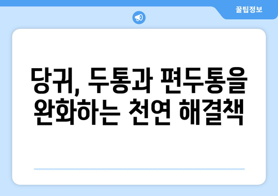 당귀| 두통과 편두통 완화하는 천연 진통제의 효능과 활용법 | 두통 완화, 편두통 치료, 천연 약초, 건강 정보