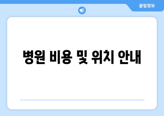 병원 비용 및 위치 안내