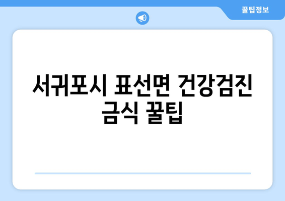 서귀포시 표선면 건강검진 금식 꿀팁