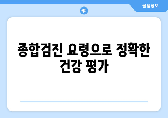 종합검진 요령으로 정확한 건강 평가