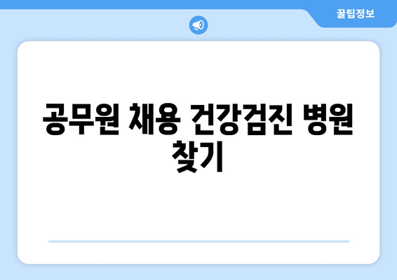 공무원 채용 건강검진 병원 찾기