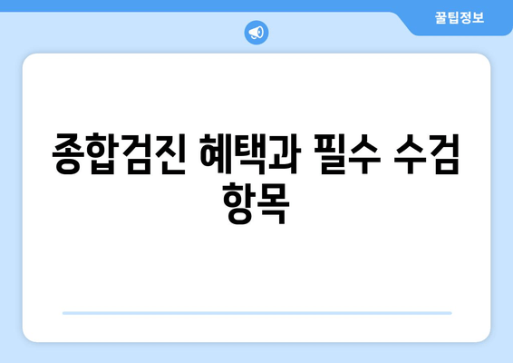 종합검진 혜택과 필수 수검 항목