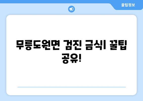 무릉도원면 검진 금식| 꿀팁 공유!