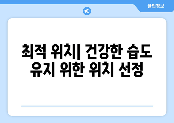 최적 위치| 건강한 습도 유지 위한 위치 선정