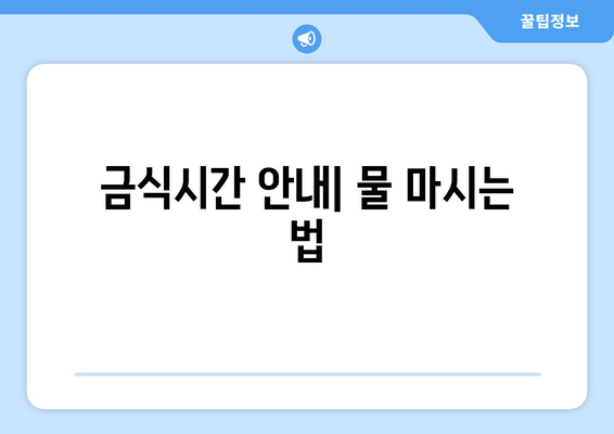 금식시간 안내| 물 마시는 법