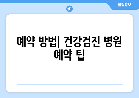 예약 방법| 건강검진 병원 예약 팁