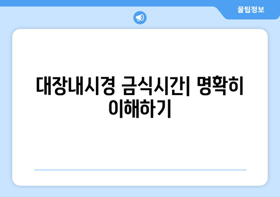 대장내시경 금식시간| 명확히 이해하기