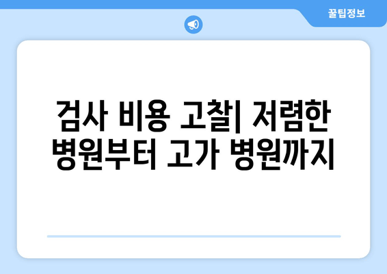 검사 비용 고찰| 저렴한 병원부터 고가 병원까지