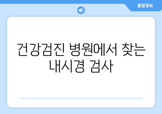 건강검진 병원에서 찾는 내시경 검사